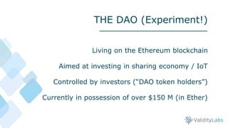 Living on the Ethereum blockchain
Aimed at investing in sharing economy / IoT
Controlled by investors (“DAO token holders”...