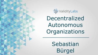 Decentralized
Autonomous
Organizations
Sebastian
Bürgel
 
