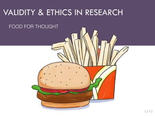 VALIDITY  ETHICS IN RESEARCH 
FOOD FOR THOUGHT 
 