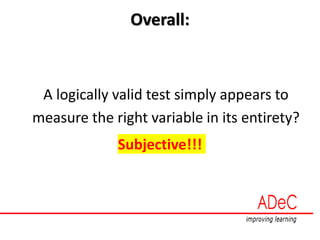 Overall:
A logically valid test simply appears to
measure the right variable in its entirety?
Subjective!!!
 