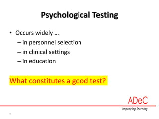 4
Psychological Testing
• Occurs widely …
– in personnel selection
– in clinical settings
– in education
What constitutes a good test?
 