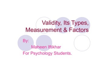 Validity, Its Types,
Measurement & Factors
By:
Maheen Iftikhar
For Psychology Students.
 