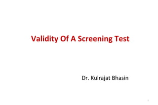 Validity Of A Screening Test
Dr. Kulrajat Bhasin
1
 