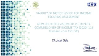 VALIDITY OF NOTICE ISSUED FOR INCOME
ESCAPING ASSESSMENT
NEW DELHI TELEVISION LTD VS. DEPUTY
COMMISSIONER OF INCOME TAX [2020] 116
taxmann.com 151 (SC)
CA Jugal Gala
 