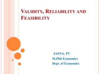 VALIDITY, RELIABILITY AND
FEASIBILITY
JASNA. PT
M.Phil Economics
Dept. of Economics
 