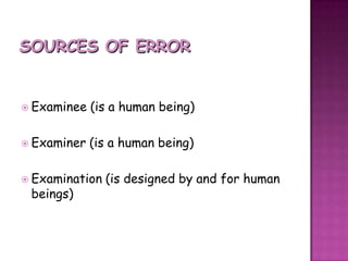 SOURCES OF ERRORExaminee (is a human being)Examiner (is a human being)Examination (is designed by and for human beings)