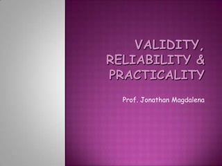 VALIDITY, RELIABILITY & PRACTICALITY Prof. Jonathan Magdalena 