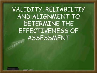 VALIDITY, RELIABILTIY
AND ALIGNMENT TO
DETERMINE THE
EFFECTIVENESS OF
ASSESSMENT
 