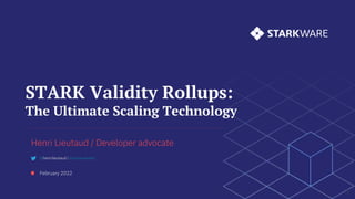 STARK Validity Rollups:
The Ultimate Scaling Technology
Henri Lieutaud / Developer advocate
February 2022
1
@henrilieutaud | @starkwareltd
 
