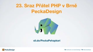 FB: facebook.com/peckadesign TW: @peckadesign
23. Sraz Přátel PHP v Brně
PeckaDesign
sli.do/PeckaPehapkari
 