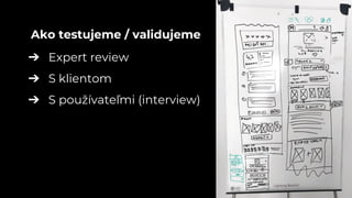 ➔ Expert review
➔ S klientom
➔ S používateľmi (interview)
Ako testujeme / validujeme
 