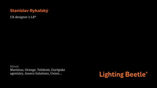Stanislav Rykalský
UX designer z LB*
Klienti:
Martinus, Orange, Telekom, Európske
agentúry, Asseco Solutions, Union...
 