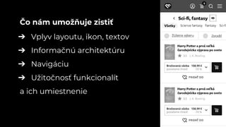➔ Vplyv layoutu, ikon, textov
➔ Informačnú architektúru
➔ Navigáciu
➔ Užitočnosť funkcionalít
a ich umiestnenie
Čo nám umožňuje zistiť
 