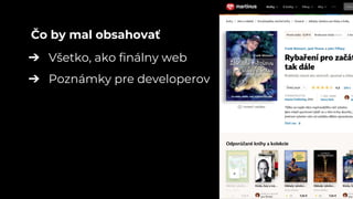 ➔ Všetko, ako finálny web
➔ Poznámky pre developerov
Čo by mal obsahovať
 