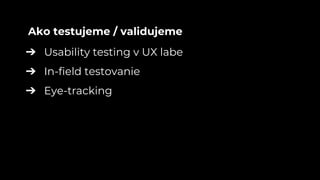 ➔ Usability testing v UX labe
➔ In-field testovanie
➔ Eye-tracking
Ako testujeme / validujeme
 
