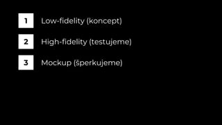 Low-fidelity (koncept)1
High-fidelity (testujeme)2
Mockup (š𳾱)3
 