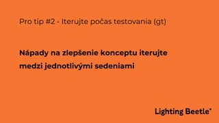 Pro tip #2 - Iterujte počas testovania (gt)
Nápady na zlepšenie konceptu iterujte
medzi jednotlivými sedeniami
 
