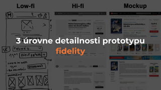 3 úrovne detailnosti prototypu
fidelity
 