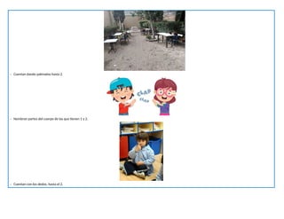 - Cuentan dando palmadas hasta 2.
- Nombran partes del cuerpo de las que tienen 1 y 2.
- Cuentan con los dedos, hasta el 2.
 