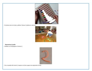 - Se colocan aros en el piso y pelotas. Colocan 2 pelotas en cada aro.
Representan la grafía:
- Modelan con limpiapipas el número 2.
- Con un pasado del número 2 repasan con lana y aguja roma siguiendo el trazo.
 