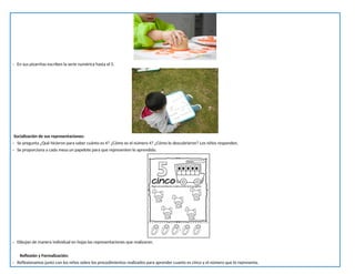 - En sus pizarritas escriben la serie numérica hasta el 5.
Socialización de sus representaciones:
- Se pregunta ¿Qué hicieron para saber cuánto es 4? ¿Cómo es el número 4? ¿Cómo lo descubrieron? Los niños responden.
- Se proporciona a cada mesa un papelote para que representen lo aprendido.
- Dibujan de manera individual en hojas las representaciones que realizaron.
Reflexión y Formalización:
- Reflexionamos junto con los niños sobre los procedimientos realizados para aprender cuanto es cinco y el número que lo representa.
 