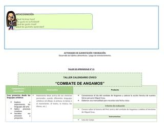 ACTIVIDADES DE ALIMENTACIÓN Y RECREACIÓN:
Desarrollo de hábitos alimenticios / juego de entretenimiento.
TALLER DE APRENDIZAJE Nº 01
Competencias /
capacidades
Desempeños Producto
Crea proyectos desde los
lenguajes artísticos
 Explora y
experimenta los
lenguajes del arte.
 Aplica procesos
creativos.
 Socializa sus
procesos y
proyectos.
 Representa ideas acerca de sus vivencias
personales usando diferentes lenguajes
artísticos (el dibujo, la pintura, la danza o
el movimiento, el teatro, la música, los
títeres, etc.)
 Conmemoran el día del combate de Angamos y valoran la acción heroica de nuestro
héroe peruano Miguel Grau.
 Elaboran una manualidad para recordar esta fecha cívica
Criterios de evaluación
 Conoce sobre la historia del Perú acerca del combate de Angamos y celebra el heroísmo
de Miguel Grau.
Instrumentos
 Lista de Cotejo
METACOGNICIÓN:
¿Qué hicimos hoy?
¿les gusto la actividad?
¿Qué les gusto mas?
¿Qué les gustaría aprender?
TALLER CALENDARIO CÍVICO
“COMBATE DE ANGAMOS”
 