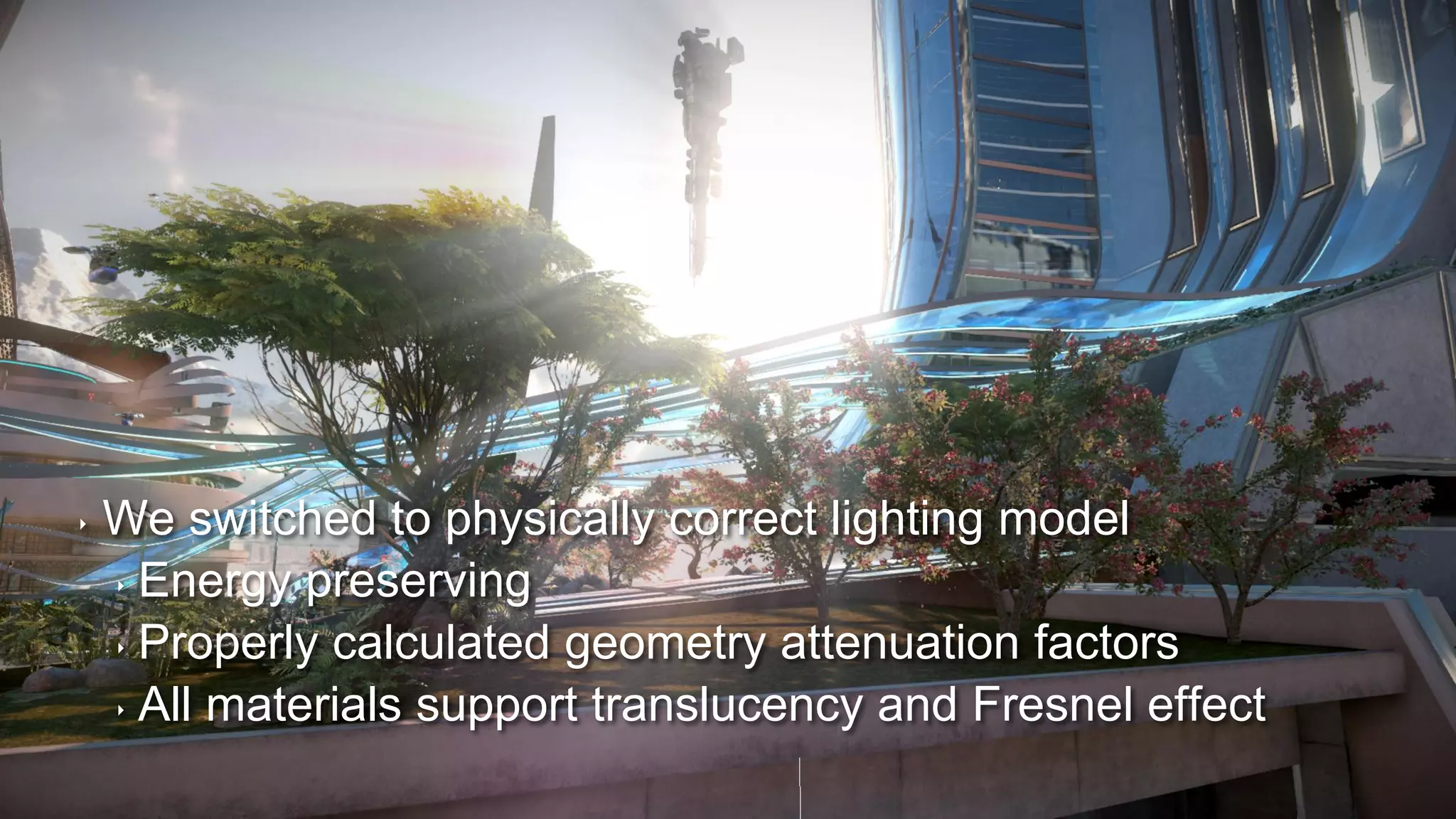 ‣ We switched to physically correct lighting model
‣ Energy preserving
‣ Properly calculated geometry attenuation factors
‣ All materials support translucency and Fresnel effect
 