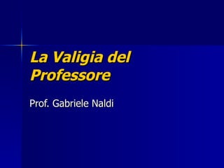 La Valigia del  Professore Prof. Gabriele Naldi 