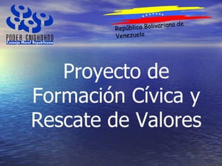 República Bolivariana de Venezuela Proyecto de Formación Cívica y Rescate de Valores 