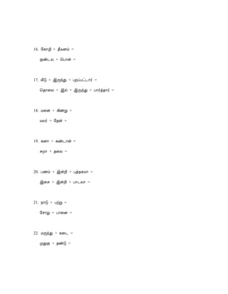 16. §¸¡Æ¢ + ¾£ÅÉõ =

  Ìñ¼Ä + ¦À¡ý =



17. Å£Î + þÕóÐ + ÒÈôÀð¼¡÷ =

  ¦¾¡¨Ä + þø + þÕóÐ + À¡÷ò¾¡÷ =



18. Á¨É + ¸¢½Ú =

  ÁÄ÷ + §¾ý =



19. ¸É¡ + ¸ñ¼¡ý =

  ÍÈ¡ + ¾¨Ä =



20. À½õ + þýÈ¢ + Òò¾¸Á¡ =

  þ¨º + þýÈ¢ + À¡¼Ä¡ =



21. ¿¡Î + ÀüÚ =

  §º¡Ú + À¡¨É =



22. ÁÕóÐ + ¸¨¼ =

  ÓÐÌ + ¾ñÎ =
 