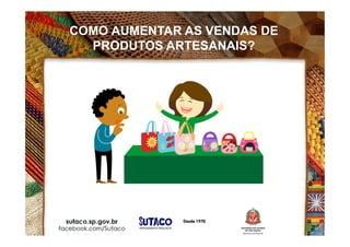 COMO AUMENTAR AS VENDAS DE
PRODUTOS ARTESANAIS?
 