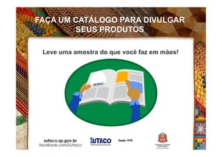 FAÇA UM CATÁLOGO PARA DIVULGAR
SEUS PRODUTOS
 