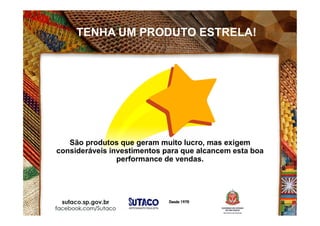 TENHA UM PRODUTO ESTRELA!
São produtos que geram muito lucro, mas exigem
consideráveis investimentos para que alcancem esta boa
performance de vendas.
 