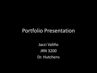 Portfolio Presentation
Jacci Valiño
JRN 3200
Dr. Hutchens
 