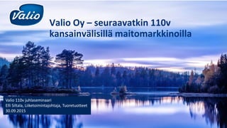 Valio Oy – seuraavatkin 110v
kansainvälisillä maitomarkkinoilla
Valio 110v juhlaseminaari
Elli Siltala, Liiketoimintajohtaja, Tuoretuotteet
30.09.2015
 