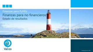 Finanzas para PyMEs
Finanzas para no financieros
Estado de resultados
Actualización Dic-2014
 