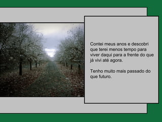 Contei meus anos e descobri
que terei menos tempo para
viver daqui para a frente do que
já vivi até agora.

Tenho muito mais passado do
que futuro.
 