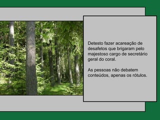 Detesto fazer acareação de
desafetos que brigaram pelo
majestoso cargo de secretário
geral do coral.

As pessoas não debatem
conteúdos, apenas os rótulos.
 