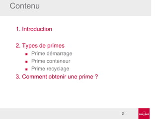 Contenu
1. Introduction

2. Types de primes
■
■
■

Prime démarrage
Prime conteneur
Prime recyclage

3. Comment obtenir une prime ?

2

 