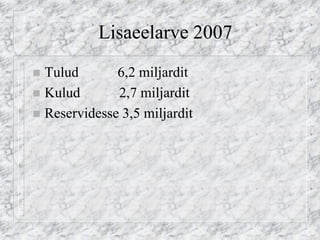 Lisaeelarve 2007 
Tulud 6,2 miljardit 
Kulud 2,7 miljardit 
Reservidesse 3,5 miljardit  
