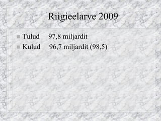 Riigieelarve 2009 
Tulud 97,8 miljardit 
Kulud 96,7 miljardit (98,5)  