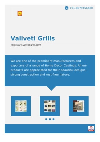 +91-8079456480
Valiveti Grills
http://www.valivetigrills.com/
We are one of the prominent manufacturers and
exporters of a range of Home Decor Castings. All our
products are appreciated for their beautiful designs,
strong construction and rust-free nature.
 