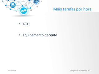 Mais tarefas por hora
• GTD
• Equipamento decente
Val Ivonica Congresso da Abrates 2017
 