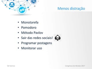 Menos distração
• Monotarefa
• Pomodoro
• Método Pavlov
• Sair das redes sociais!
• Programar postagens
• Monitorar uso
Val Ivonica Congresso da Abrates 2017
 