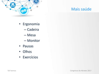 Mais saúde
• Ergonomia
– Cadeira
– Mesa
– Monitor
• Pausas
• Olhos
• Exercícios
Val Ivonica Congresso da Abrates 2017
 