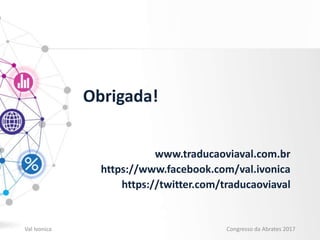Obrigada!
www.traducaoviaval.com.br
https://www.facebook.com/val.ivonica
https://twitter.com/traducaoviaval
Val Ivonica Congresso da Abrates 2017
 