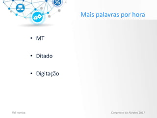 Mais palavras por hora
• MT
• Ditado
• Digitação
Val Ivonica Congresso da Abrates 2017
 