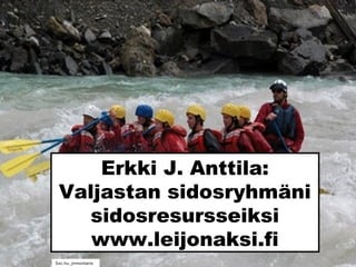 Erkki J. Anttila:
Valjastan sidosryhmäni
sidosresursseiksi
www.leijonaksi.fi
Sxc.hu_jnmontario
 