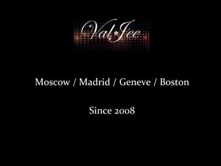 VAL
Moscow / Madrid / Geneve / Boston
Since 2008
 