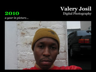 Valery Josil
2010                   Digital Photography
a year in picture...
 